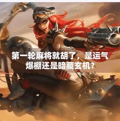 第一轮麻将就胡了,是运气爆棚还是暗藏玄机?