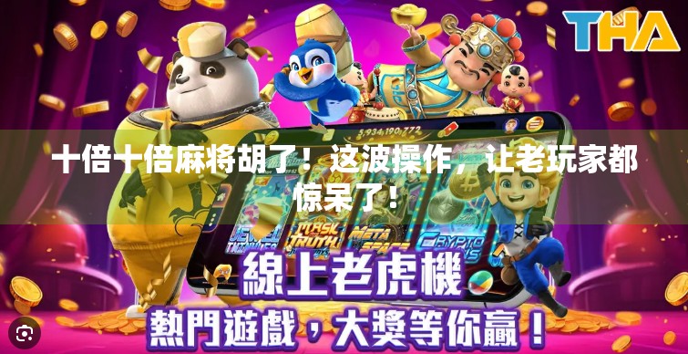 十倍十倍麻将胡了！这波操作，让老玩家都惊呆了！