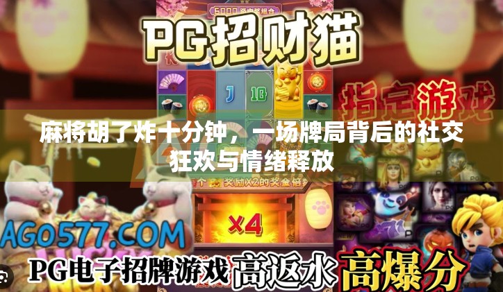 麻将胡了炸十分钟,一场牌局背后的社交狂欢与情绪释放