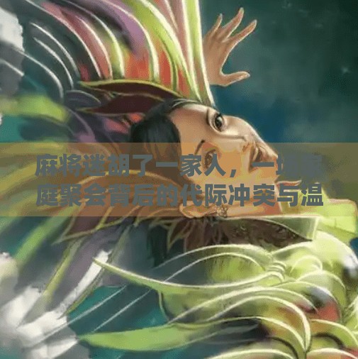 麻将迷胡了一家人,一场家庭聚会背后的代际冲突与温情