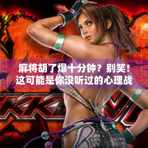 麻将胡了爆十分钟?别笑!这可能是你没听过的心理战暗流