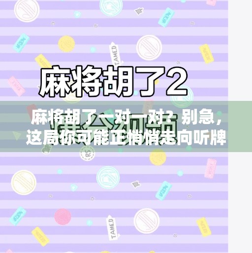 麻将胡了一对一对?别急,这局你可能正悄悄走向听牌陷阱!