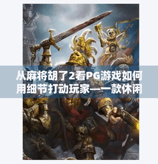 从麻将胡了2看PG游戏如何用细节打动玩家—一款休闲游戏的逆袭之路 从麻将胡了2看PG游戏如何用细节打动玩家—一款休闲游戏的逆袭之路