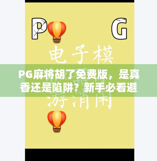 PG麻将胡了免费版,是真香还是陷阱?新手必看避坑指南!