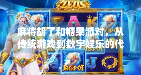 麻将胡了和糖果派对,从传统游戏到数字娱乐的代际跨越