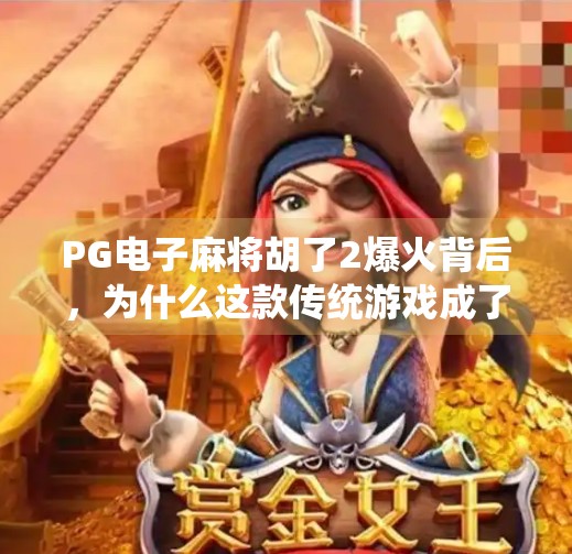 PG电子麻将胡了2爆火背后，为什么这款传统游戏成了年轻人的新宠？