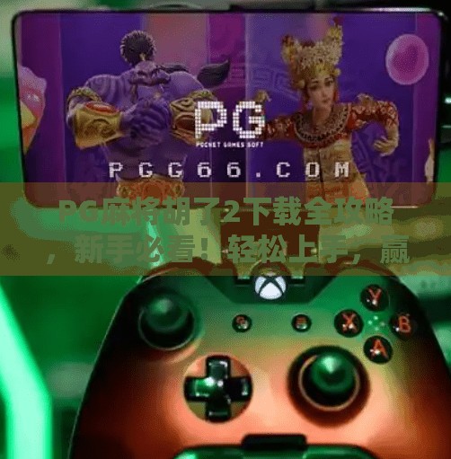 PG麻将胡了2下载全攻略,新手必看!轻松上手,赢钱不踩坑