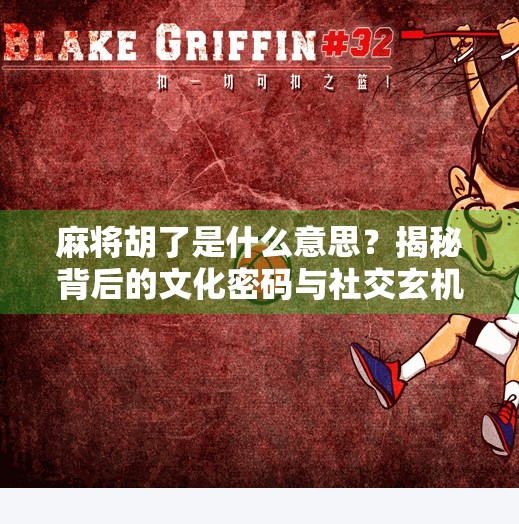 麻将胡了是什么意思？揭秘背后的文化密码与社交玄机！