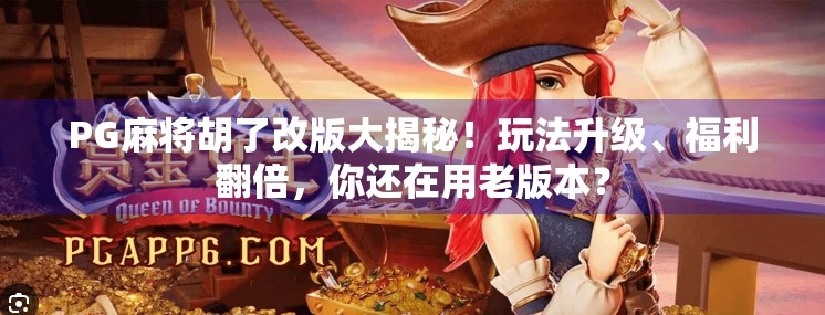 PG麻将胡了改版大揭秘！玩法升级、福利翻倍，你还在用老版本？