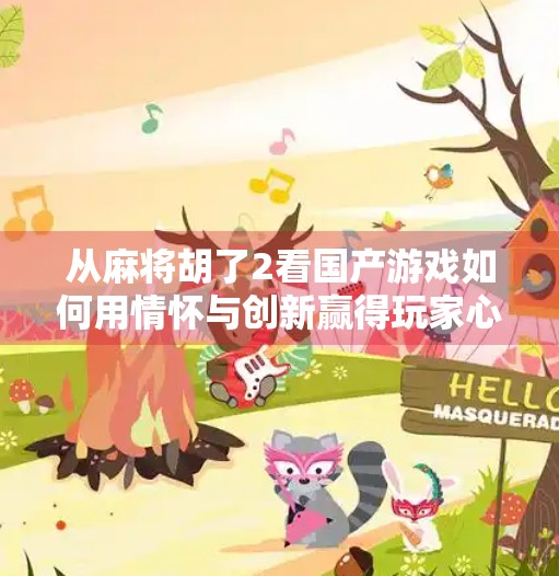从麻将胡了2看国产游戏如何用情怀与创新赢得玩家心