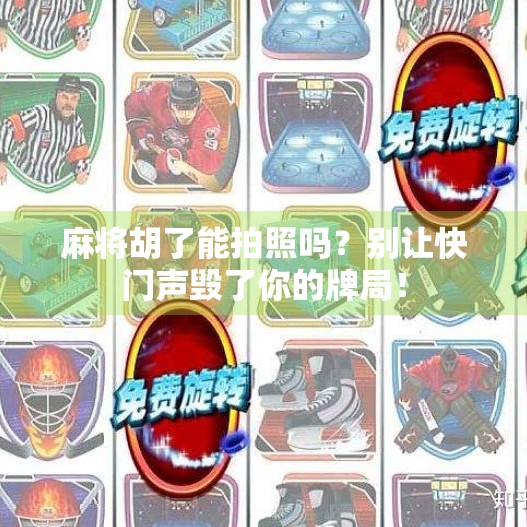 麻将胡了能拍照吗?别让快门声毁了你的牌局!