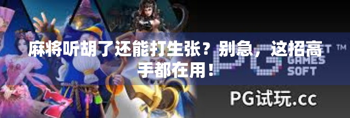 麻将听胡了还能打生张?别急,这招高手都在用! 麻将听胡了还能打生张?别急,这招高手都在用!