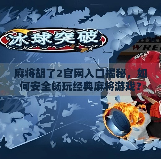 麻将胡了2官网入口揭秘,如何安全畅玩经典麻将游戏?