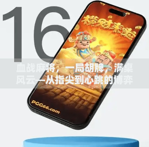 血战麻将,一局胡牌,满桌风云—从指尖到心跳的博弈艺术