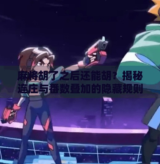 麻将胡了之后还能胡?揭秘连庄与番数叠加的隐藏规则!