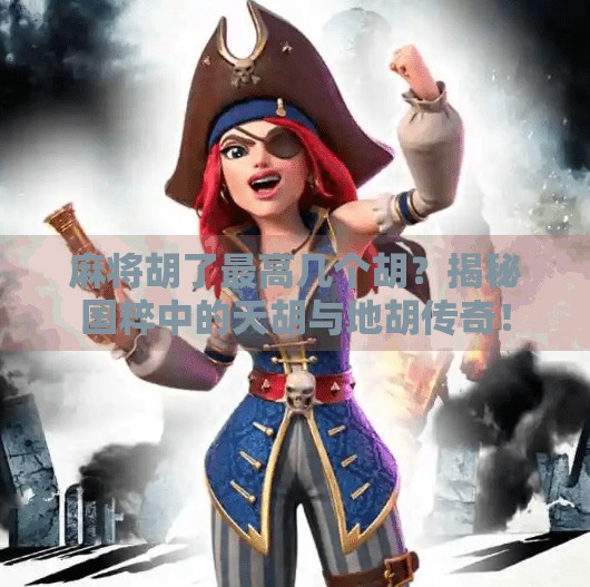 麻将胡了最高几个胡？揭秘国粹中的天胡与地胡传奇！