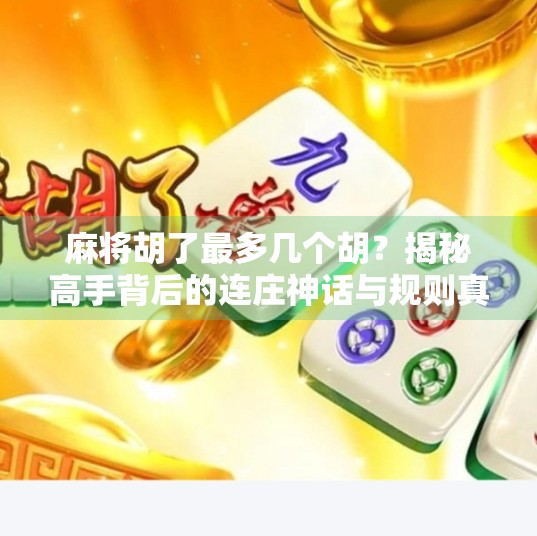 麻将胡了最多几个胡?揭秘高手背后的连庄神话与规则真相!