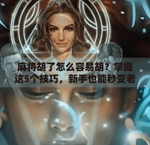 麻将胡了怎么容易胡?掌握这5个技巧,新手也能秒变老手!