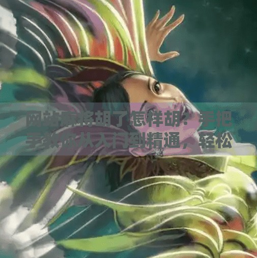 网站麻将胡了怎样胡?手把手教你从入门到精通,轻松上分不翻车!