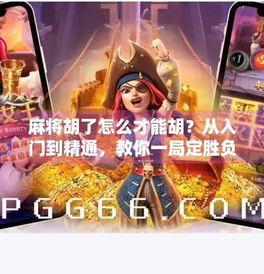 麻将胡了怎么才能胡?从入门到精通,教你一局定胜负!