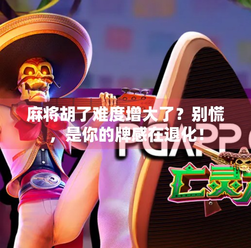 麻将胡了难度增大了？别慌，是你的牌感在退化！