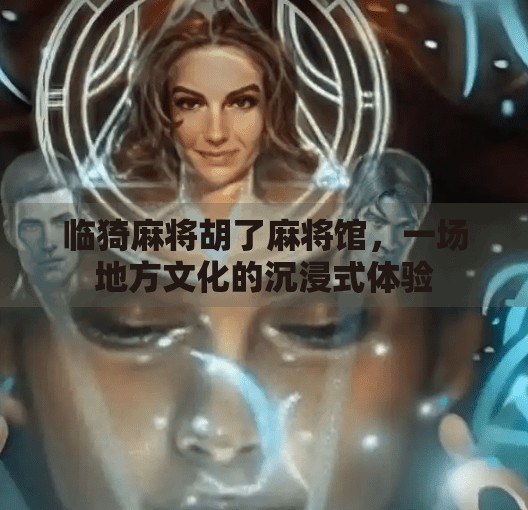 临猗麻将胡了麻将馆,一场地方文化的沉浸式体验