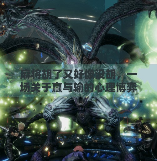 麻将胡了又好像没胡,一场关于赢与输的心理博弈 麻将胡了又好像没胡,一场关于赢与输的心理博弈