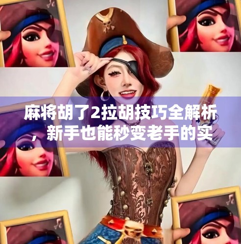 麻将胡了2拉胡技巧全解析,新手也能秒变老手的实战秘籍!