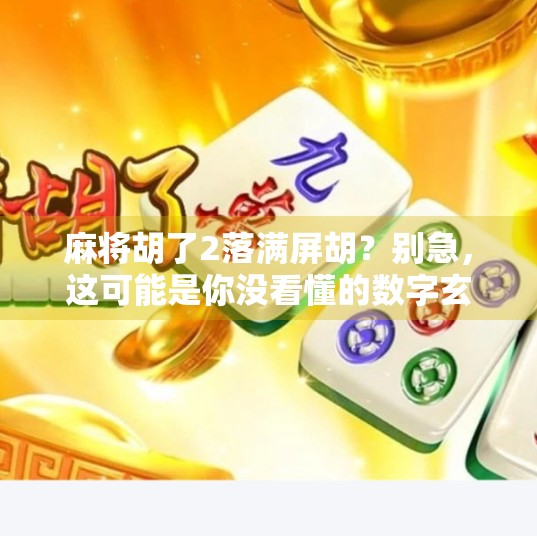 麻将胡了2落满屏胡？别急，这可能是你没看懂的数字玄机！