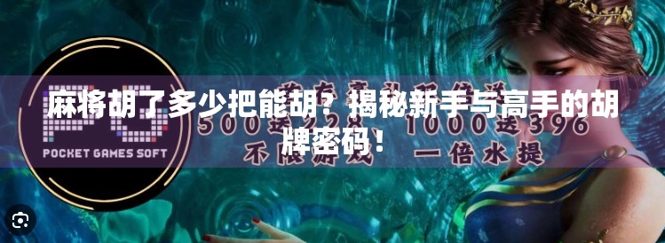 麻将胡了多少把能胡?揭秘新手与高手的胡牌密码!