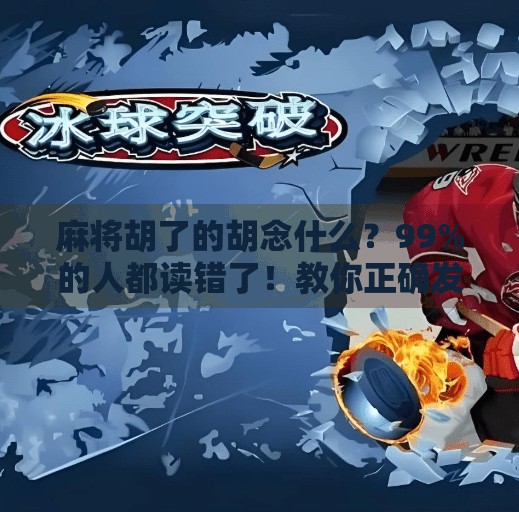 麻将胡了的胡念什么?99%的人都读错了!教你正确发音+背后的文化冷知识!