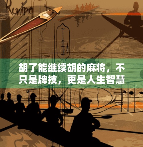 胡了能继续胡的麻将,不只是牌技,更是人生智慧的博弈场