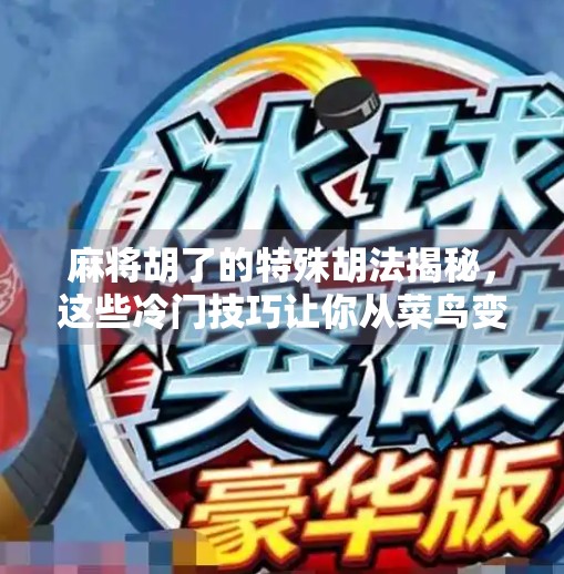 麻将胡了的特殊胡法揭秘,这些冷门技巧让你从菜鸟变高手!