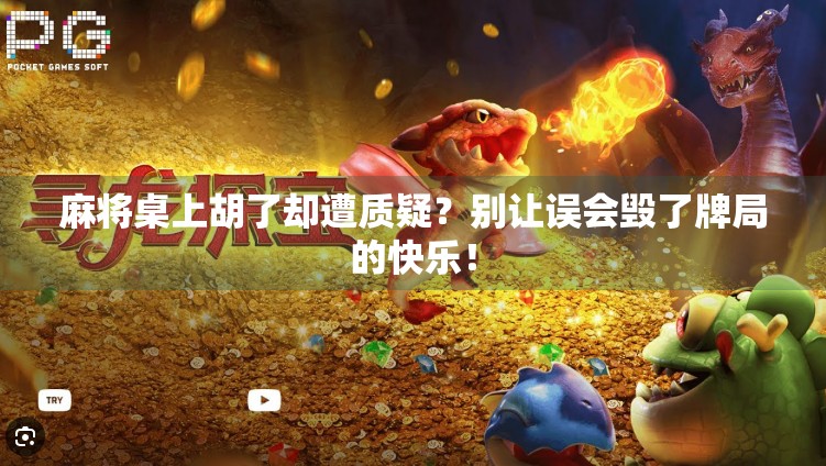 麻将桌上胡了却遭质疑?别让误会毁了牌局的快乐!