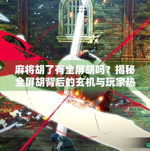 麻将胡了有全屏胡吗?揭秘全屏胡背后的玄机与玩家热议!