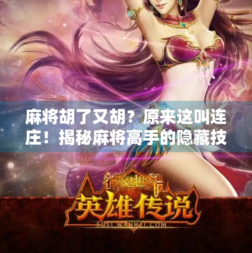 麻将胡了又胡?原来这叫连庄!揭秘麻将高手的隐藏技巧与心理博弈