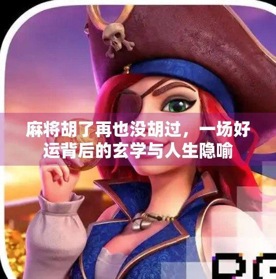 麻将胡了再也没胡过,一场好运背后的玄学与人生隐喻