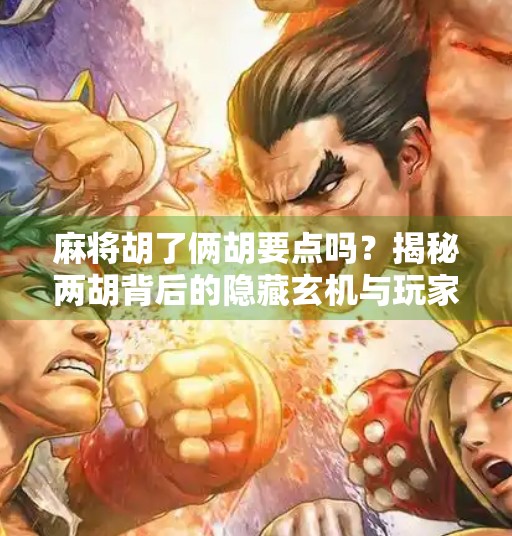 麻将胡了俩胡要点吗?揭秘两胡背后的隐藏玄机与玩家心态!