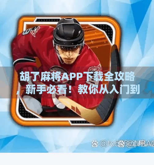 胡了麻将APP下载全攻略,新手必看!教你从入门到精通,轻松赢钱不踩坑!