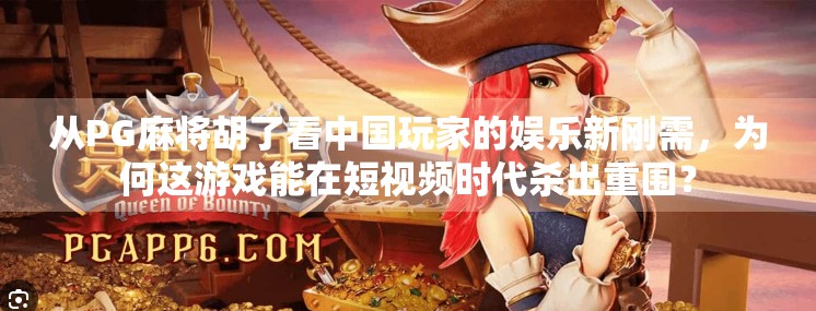 从PG麻将胡了看中国玩家的娱乐新刚需,为何这游戏能在短视频时代杀出重围?