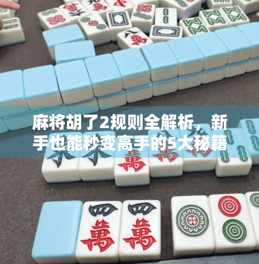 麻将胡了2规则全解析，新手也能秒变高手的5大秘籍！