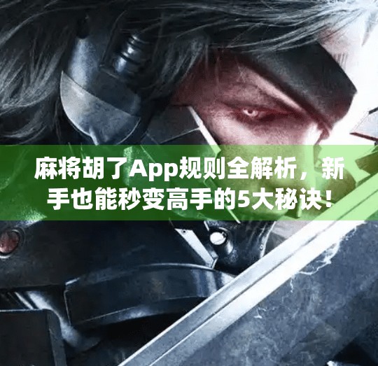 麻将胡了App规则全解析,新手也能秒变高手的5大秘诀!