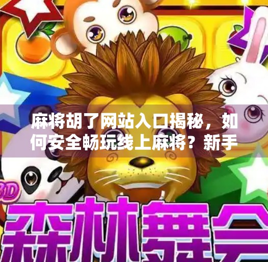 麻将胡了网站入口揭秘,如何安全畅玩线上麻将?新手必看避坑指南!