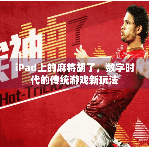 iPad上的麻将胡了,数字时代的传统游戏新玩法