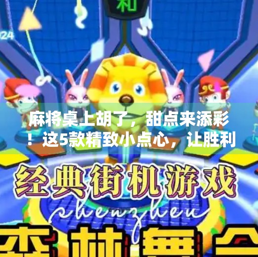 麻将桌上胡了,甜点来添彩!这5款精致小点心,让胜利更甜蜜!