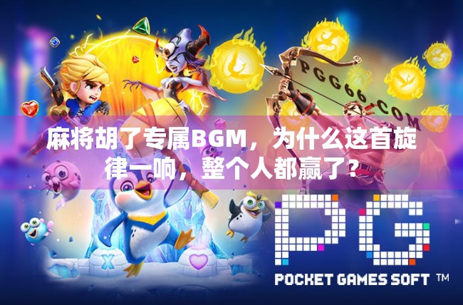 麻将胡了专属BGM,为什么这首旋律一响,整个人都赢了?