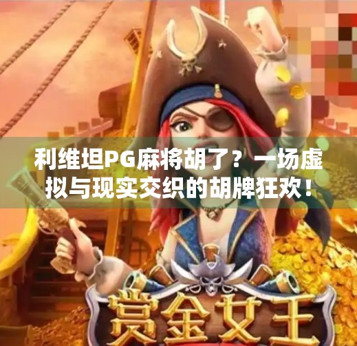 利维坦PG麻将胡了?一场虚拟与现实交织的胡牌狂欢! 利维坦PG麻将胡了?一场虚拟与现实交织的胡牌狂欢!
