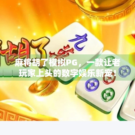 麻将胡了模拟PG,一款让老玩家上头的数字娱乐新宠!