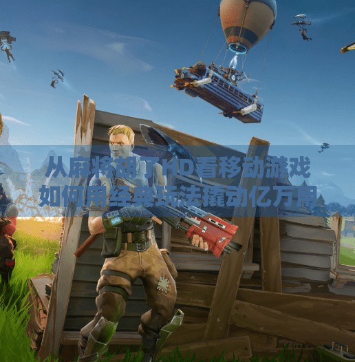 从麻将胡了HD看移动游戏如何用经典玩法撬动亿万用户—一场文化与技术的完美融合