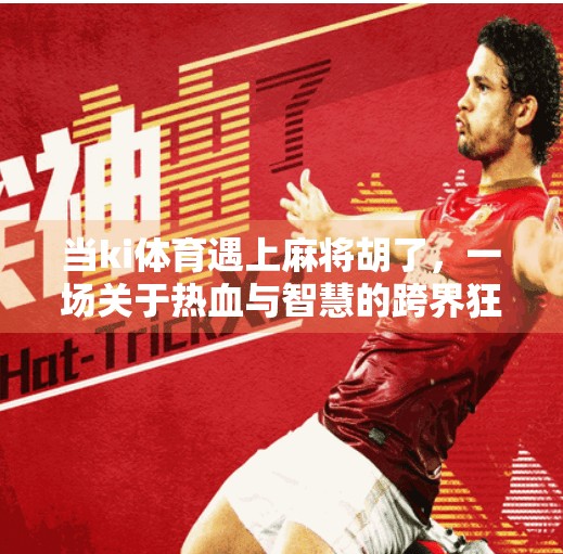 当ki体育遇上麻将胡了,一场关于热血与智慧的跨界狂欢!